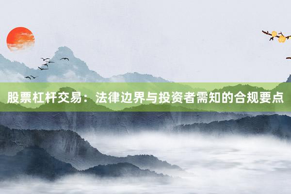 股票杠杆交易：法律边界与投资者需知的合规要点