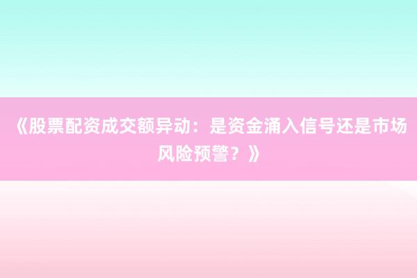 《股票配资成交额异动：是资金涌入信号还是市场风险预警？》