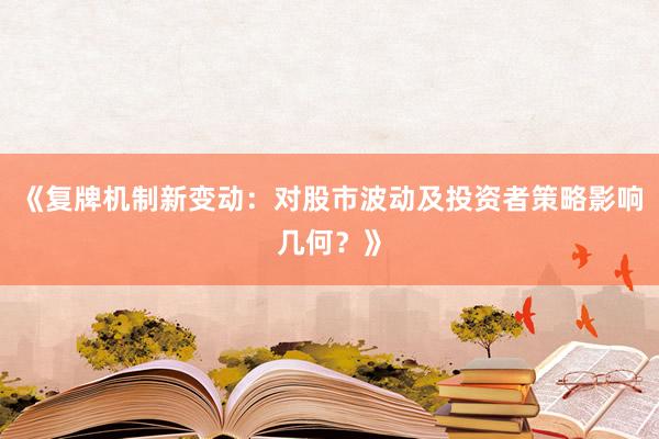 《复牌机制新变动：对股市波动及投资者策略影响几何？》