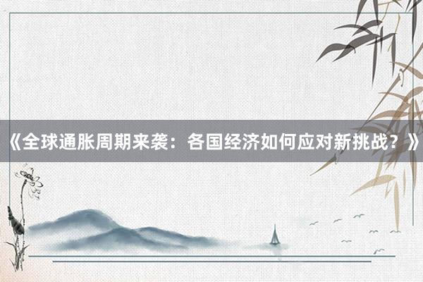 《全球通胀周期来袭：各国经济如何应对新挑战？》