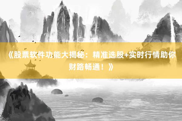 《股票软件功能大揭秘：精准选股+实时行情助你财路畅通！》