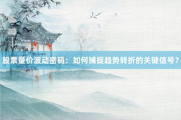 股票量价波动密码：如何捕捉趋势转折的关键信号？