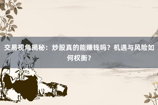 交易视角揭秘：炒股真的能赚钱吗？机遇与风险如何权衡？