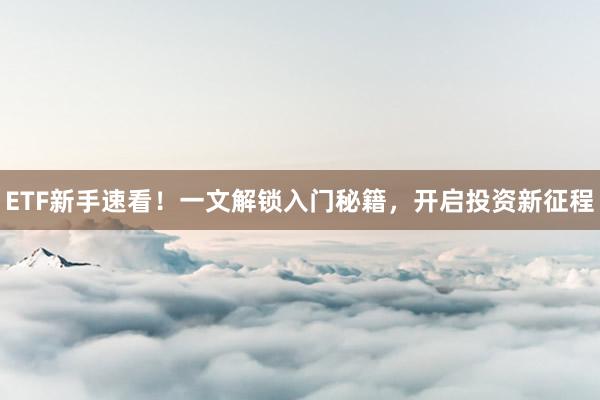ETF新手速看！一文解锁入门秘籍，开启投资新征程