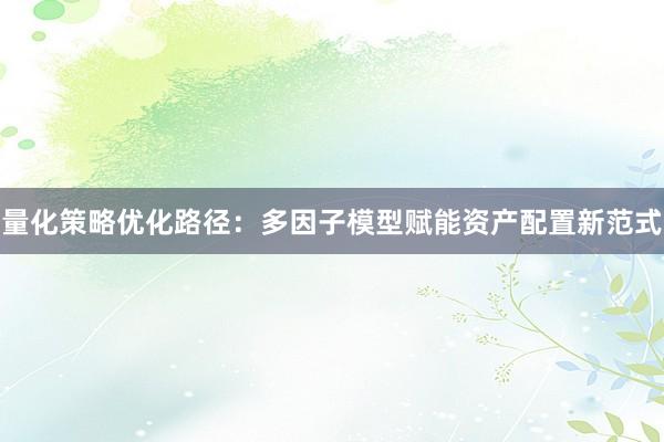 量化策略优化路径：多因子模型赋能资产配置新范式