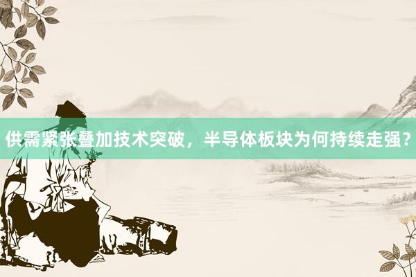 供需紧张叠加技术突破，半导体板块为何持续走强？
