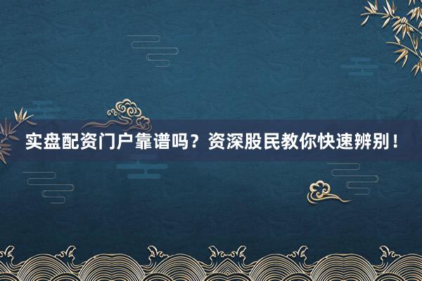 实盘配资门户靠谱吗？资深股民教你快速辨别！