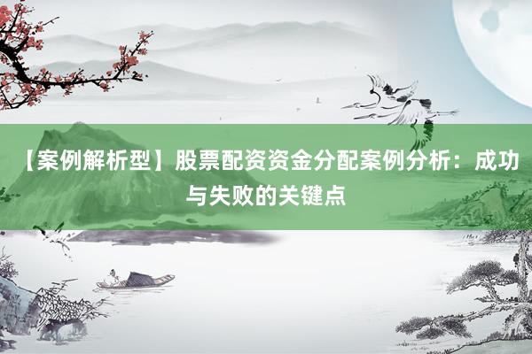 【案例解析型】股票配资资金分配案例分析：成功与失败的关键点