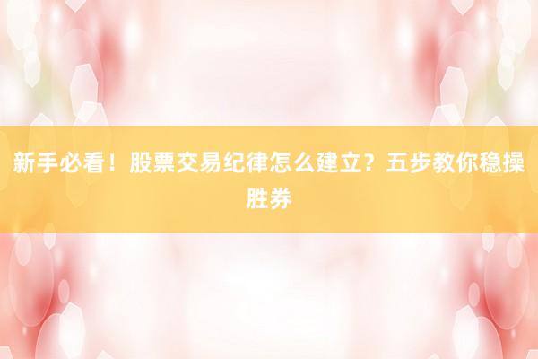 新手必看！股票交易纪律怎么建立？五步教你稳操胜券
