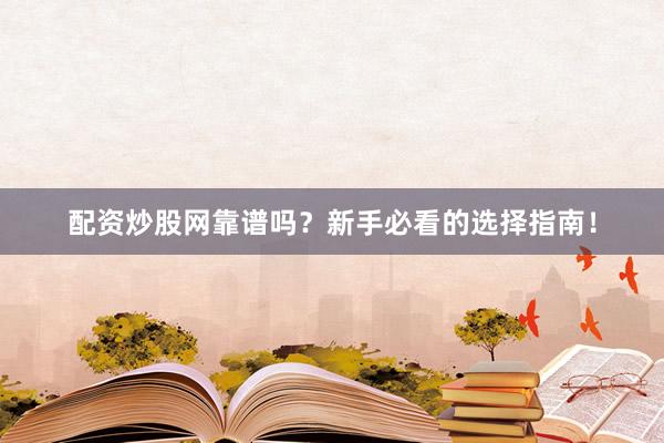 配资炒股网靠谱吗？新手必看的选择指南！