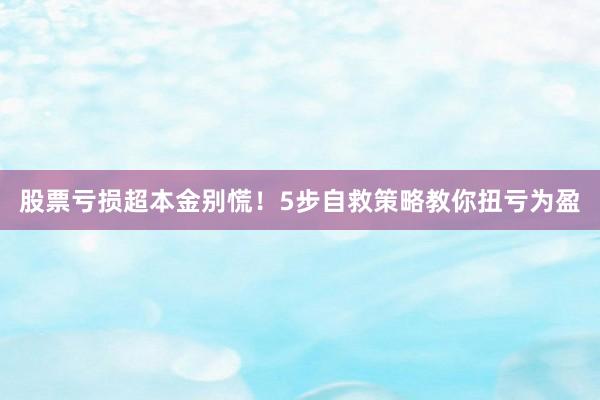 股票亏损超本金别慌！5步自救策略教你扭亏为盈