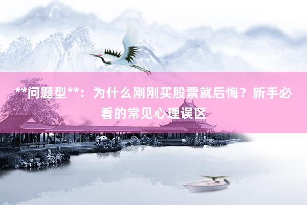 **问题型**：为什么刚刚买股票就后悔？新手必看的常见心理误区