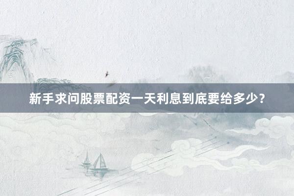 新手求问股票配资一天利息到底要给多少？