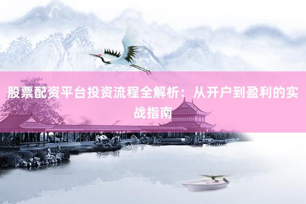 股票配资平台投资流程全解析：从开户到盈利的实战指南