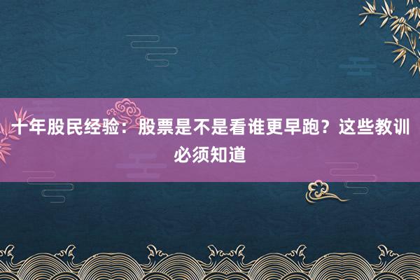 十年股民经验：股票是不是看谁更早跑？这些教训必须知道