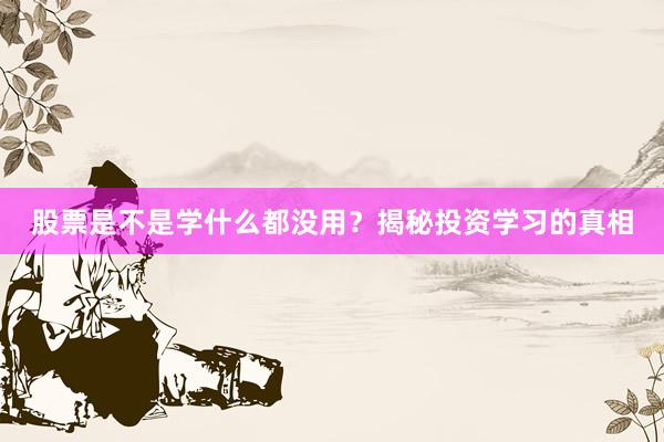 股票是不是学什么都没用？揭秘投资学习的真相