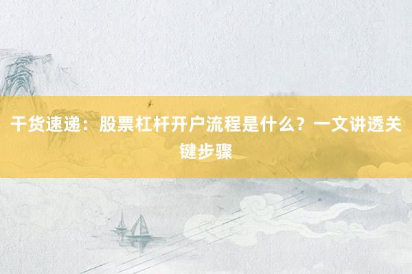 干货速递：股票杠杆开户流程是什么？一文讲透关键步骤