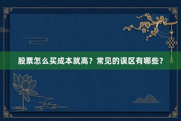 股票怎么买成本就高？常见的误区有哪些？