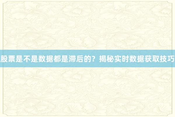 股票是不是数据都是滞后的？揭秘实时数据获取技巧