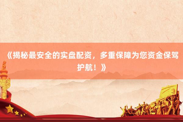 《揭秘最安全的实盘配资，多重保障为您资金保驾护航！》