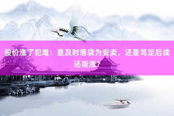 股价涨了犯难：是及时落袋为安卖，还是笃定后续还能涨？