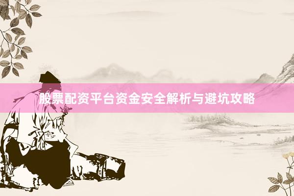 股票配资平台资金安全解析与避坑攻略