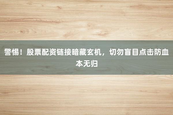 警惕！股票配资链接暗藏玄机，切勿盲目点击防血本无归