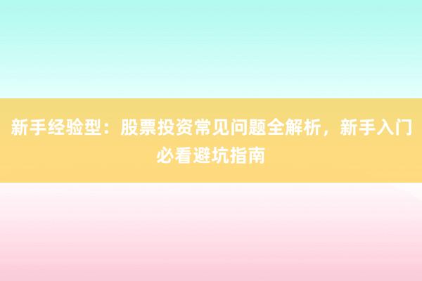 新手经验型：股票投资常见问题全解析，新手入门必看避坑指南