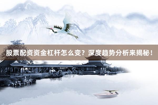 股票配资资金杠杆怎么变？深度趋势分析来揭秘！