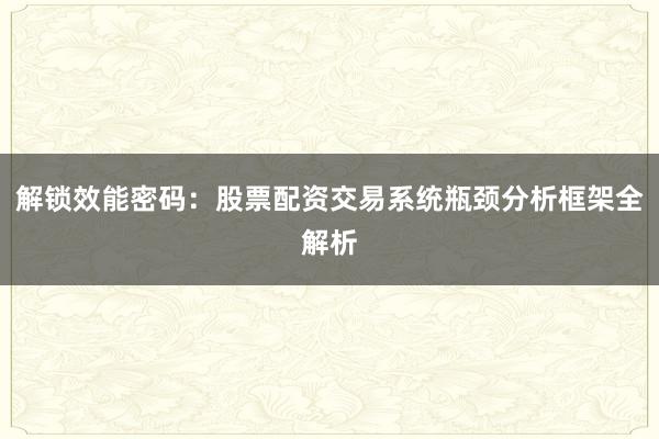 解锁效能密码：股票配资交易系统瓶颈分析框架全解析