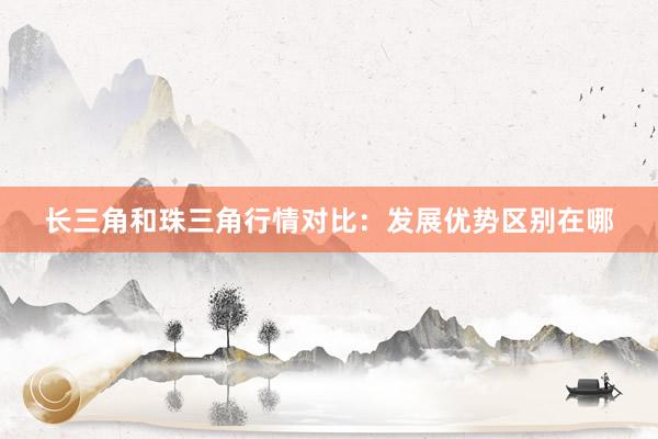 长三角和珠三角行情对比：发展优势区别在哪