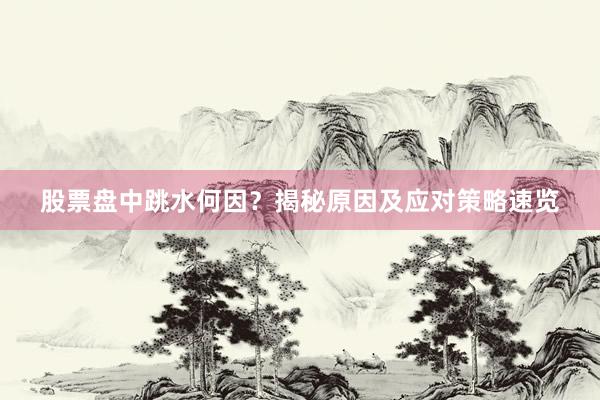 股票盘中跳水何因？揭秘原因及应对策略速览