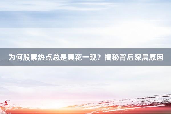 为何股票热点总是昙花一现？揭秘背后深层原因