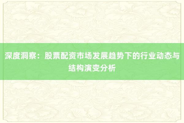 深度洞察：股票配资市场发展趋势下的行业动态与结构演变分析