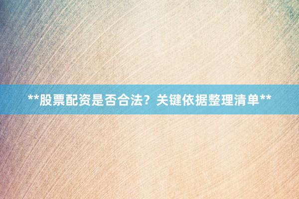 **股票配资是否合法？关键依据整理清单**