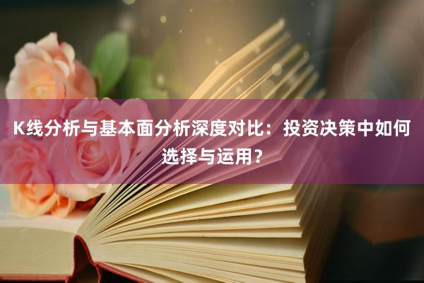 K线分析与基本面分析深度对比：投资决策中如何选择与运用？