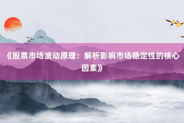 《股票市场波动原理：解析影响市场稳定性的核心因素》