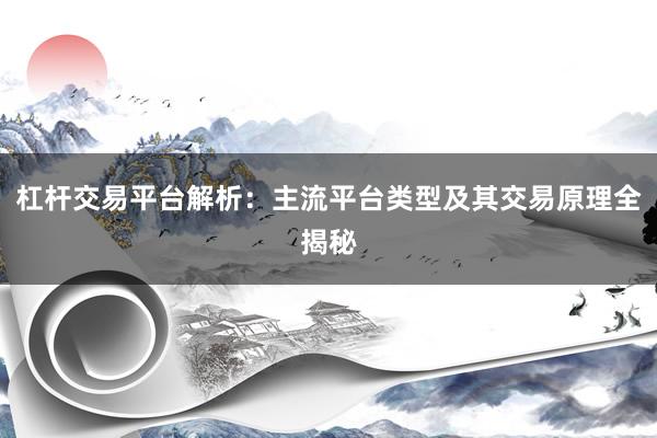 杠杆交易平台解析：主流平台类型及其交易原理全揭秘
