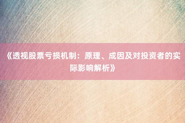 《透视股票亏损机制：原理、成因及对投资者的实际影响解析》