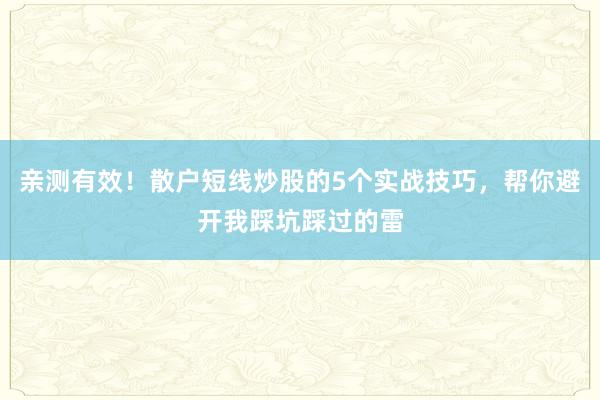 亲测有效！散户短线炒股的5个实战技巧，帮你避开我踩坑踩过的雷