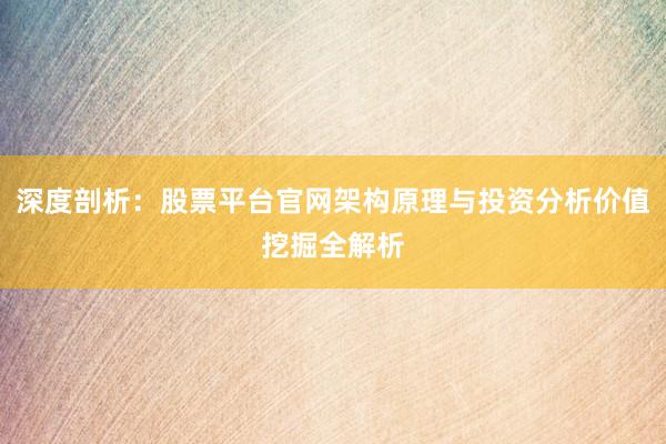 深度剖析：股票平台官网架构原理与投资分析价值挖掘全解析