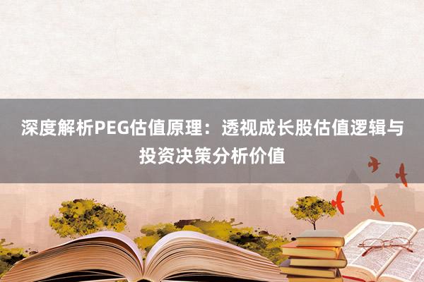 深度解析PEG估值原理：透视成长股估值逻辑与投资决策分析价值