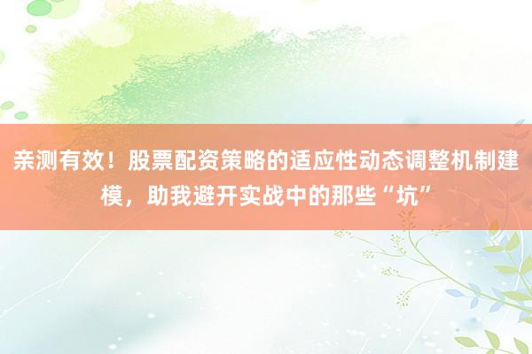 亲测有效！股票配资策略的适应性动态调整机制建模，助我避开实战中的那些“坑”