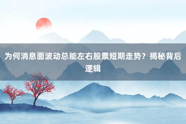 为何消息面波动总能左右股票短期走势？揭秘背后逻辑