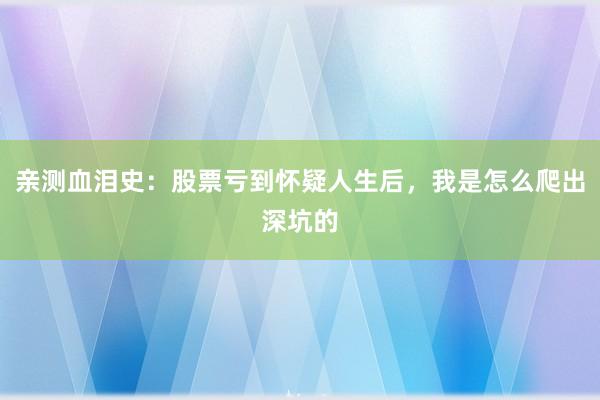 亲测血泪史：股票亏到怀疑人生后，我是怎么爬出深坑的