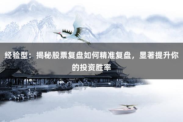 经验型：揭秘股票复盘如何精准复盘，显著提升你的投资胜率