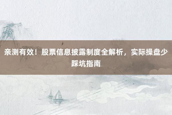 亲测有效！股票信息披露制度全解析，实际操盘少踩坑指南