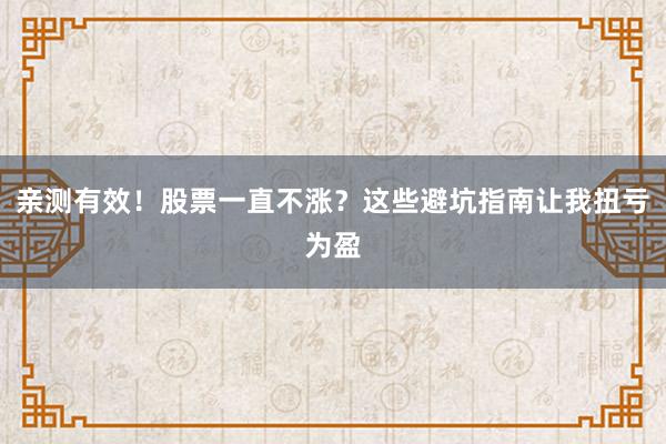 亲测有效！股票一直不涨？这些避坑指南让我扭亏为盈