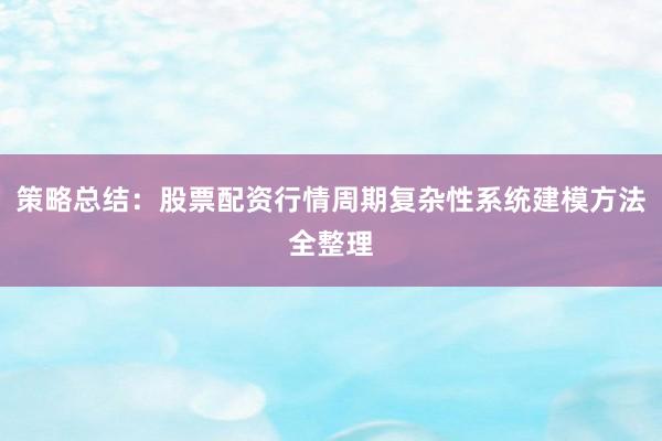 策略总结：股票配资行情周期复杂性系统建模方法全整理