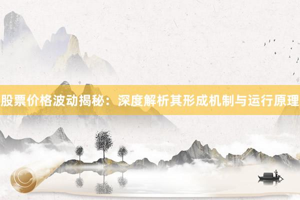 股票价格波动揭秘：深度解析其形成机制与运行原理